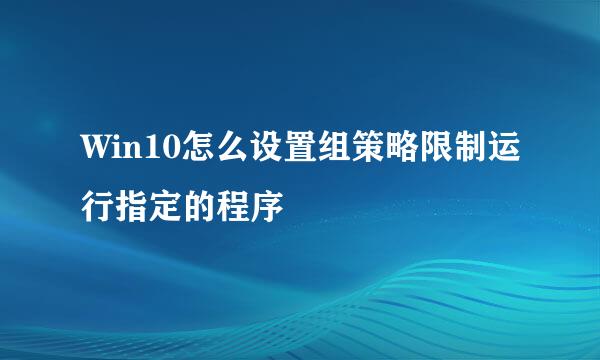 Win10怎么设置组策略限制运行指定的程序