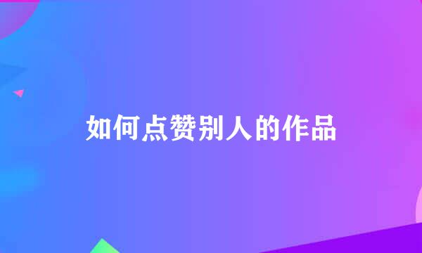 如何点赞别人的作品