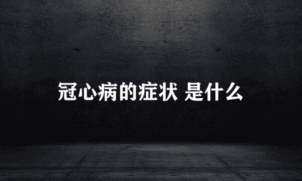 冠心病的症状 是什么
