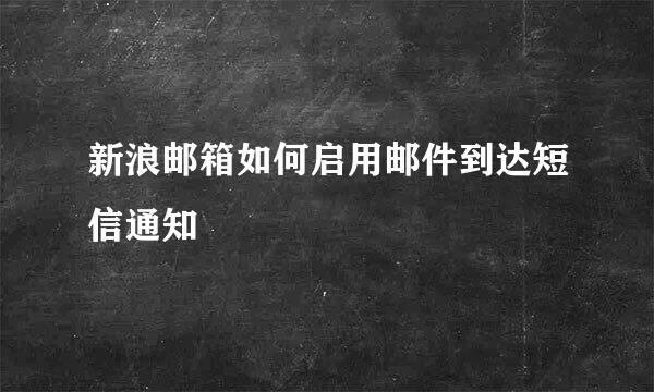 新浪邮箱如何启用邮件到达短信通知