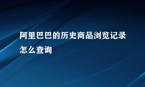 阿里巴巴的历史商品浏览记录怎么查询
