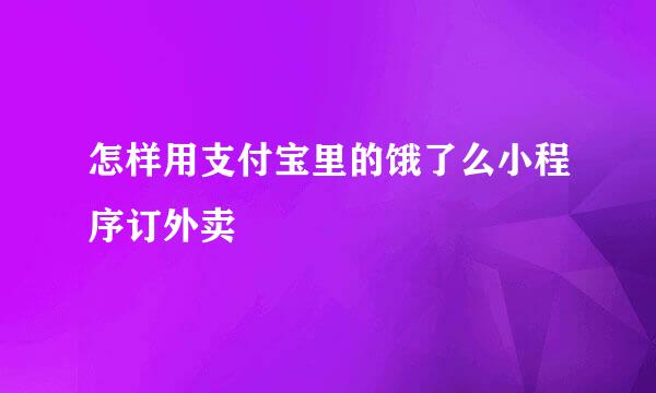 怎样用支付宝里的饿了么小程序订外卖