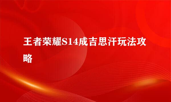王者荣耀S14成吉思汗玩法攻略