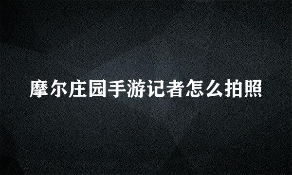 摩尔庄园手游记者怎么拍照