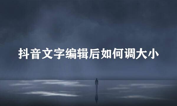 抖音文字编辑后如何调大小