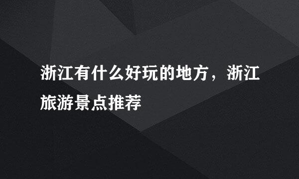 浙江有什么好玩的地方，浙江旅游景点推荐