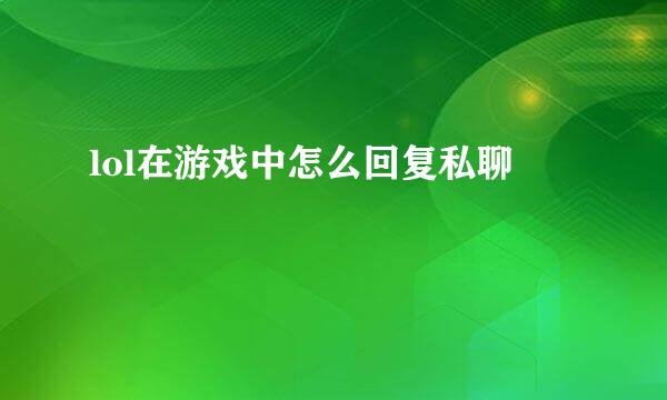 lol在游戏中怎么回复私聊