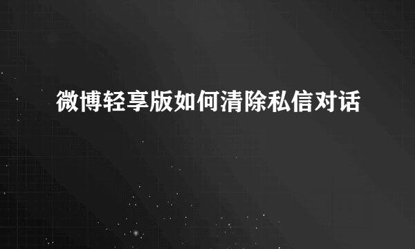 微博轻享版如何清除私信对话