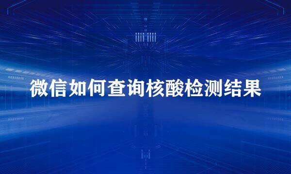 微信如何查询核酸检测结果