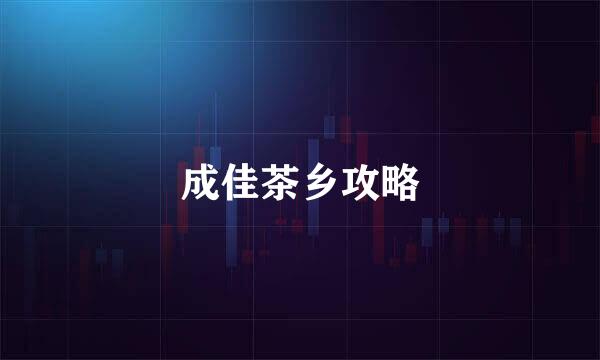 成佳茶乡攻略