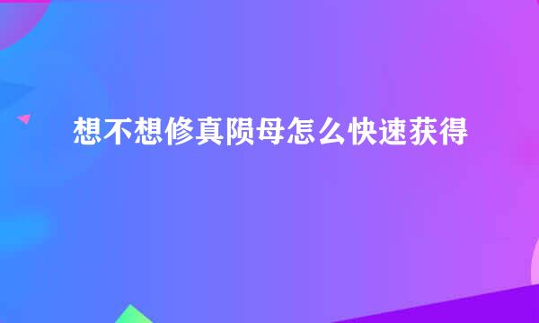 想不想修真陨母怎么快速获得