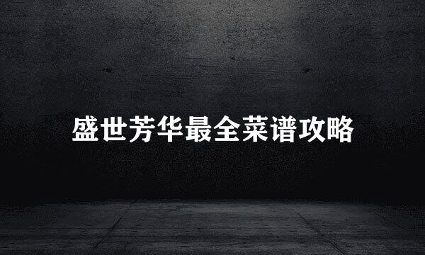 盛世芳华最全菜谱攻略