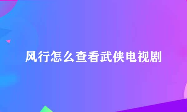 风行怎么查看武侠电视剧