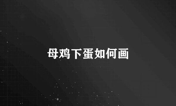 母鸡下蛋如何画