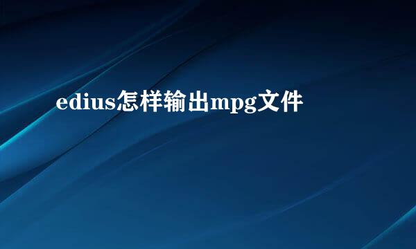 edius怎样输出mpg文件