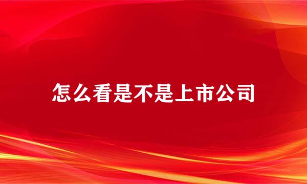 怎么看是不是上市公司
