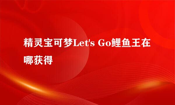 精灵宝可梦Let's Go鲤鱼王在哪获得