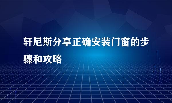 轩尼斯分享正确安装门窗的步骤和攻略