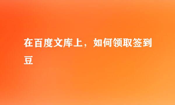 在百度文库上，如何领取签到豆