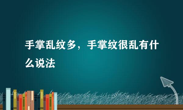 手掌乱纹多，手掌纹很乱有什么说法