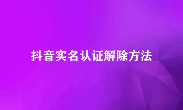 抖音实名认证解除方法