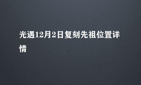 光遇12月2日复刻先祖位置详情