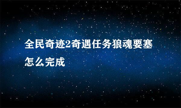 全民奇迹2奇遇任务狼魂要塞怎么完成
