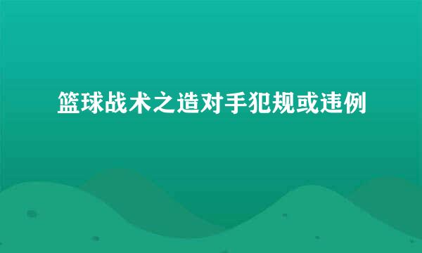 篮球战术之造对手犯规或违例