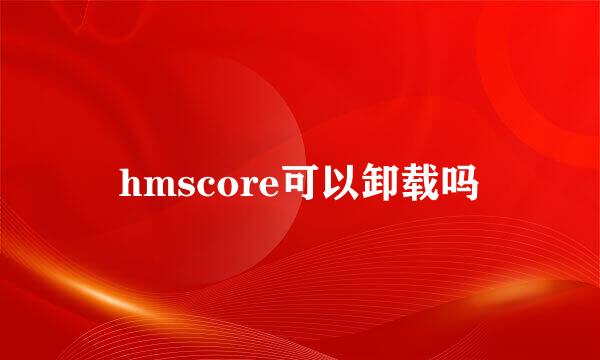 hmscore可以卸载吗