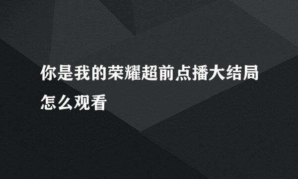你是我的荣耀超前点播大结局怎么观看