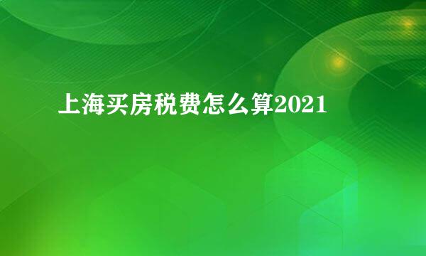 上海买房税费怎么算2021