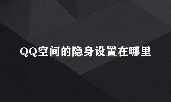 QQ空间的隐身设置在哪里