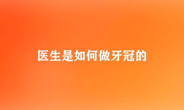 医生是如何做牙冠的