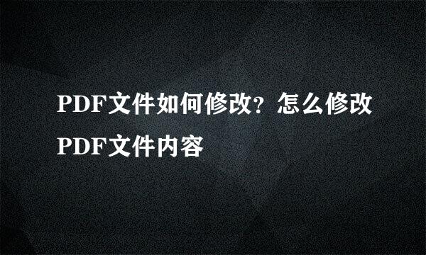 PDF文件如何修改？怎么修改PDF文件内容