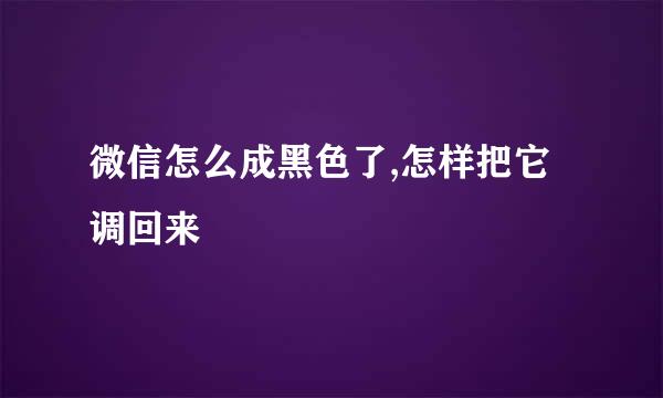 微信怎么成黑色了,怎样把它调回来