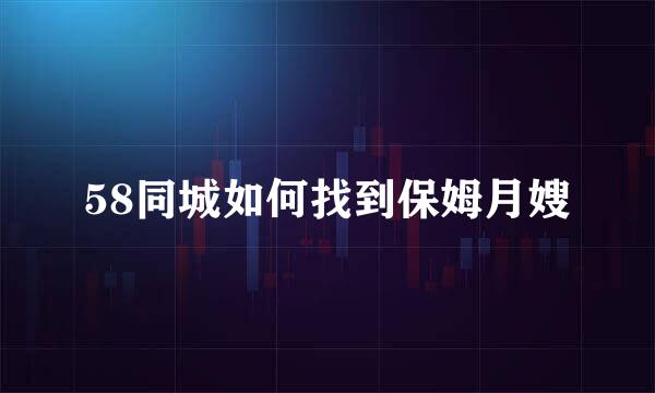 58同城如何找到保姆月嫂