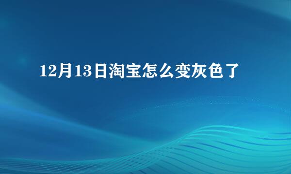 12月13日淘宝怎么变灰色了