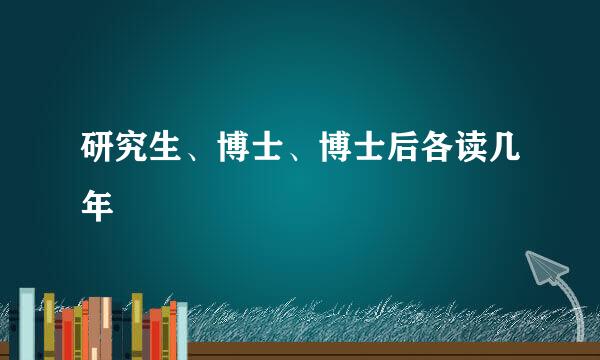 研究生、博士、博士后各读几年