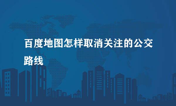 百度地图怎样取消关注的公交路线