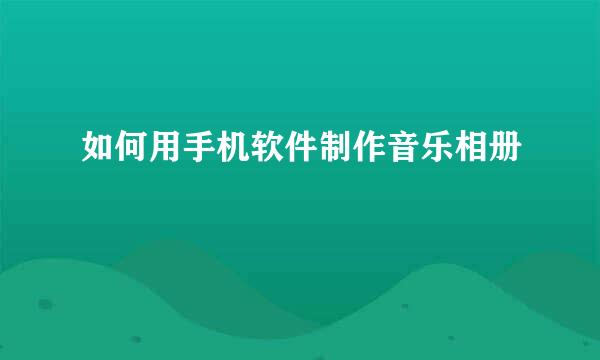 如何用手机软件制作音乐相册