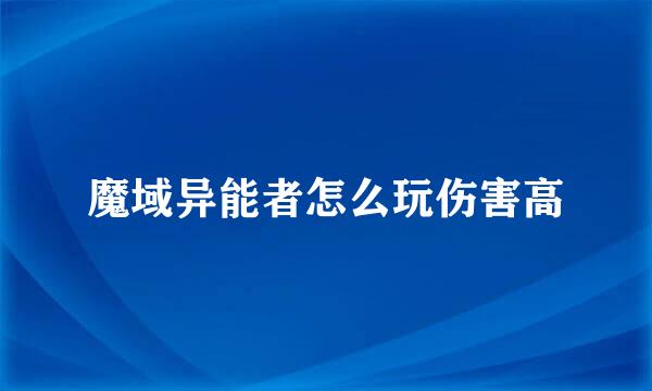 魔域异能者怎么玩伤害高