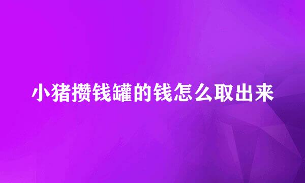 小猪攒钱罐的钱怎么取出来
