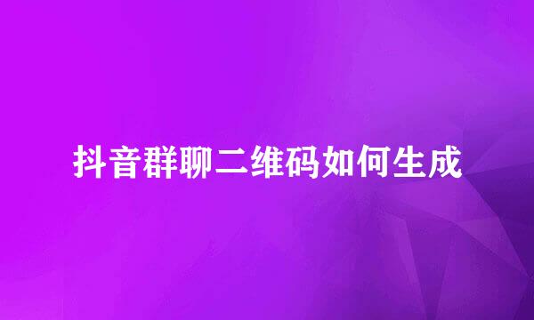 抖音群聊二维码如何生成
