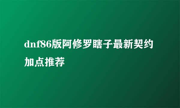 dnf86版阿修罗瞎子最新契约加点推荐