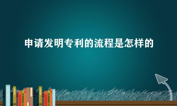 申请发明专利的流程是怎样的