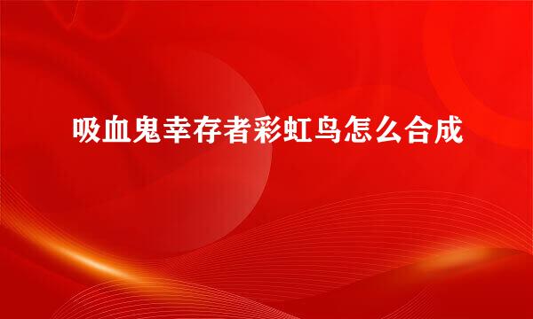 吸血鬼幸存者彩虹鸟怎么合成