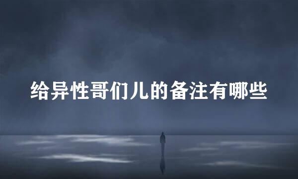 给异性哥们儿的备注有哪些