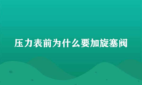 压力表前为什么要加旋塞阀