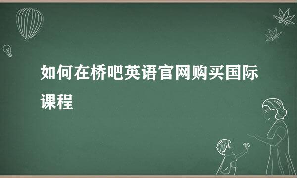 如何在桥吧英语官网购买国际课程