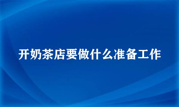 开奶茶店要做什么准备工作